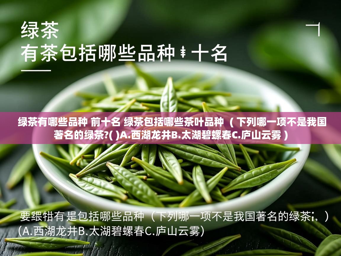 详细阅读: 绿茶有哪些品种 前十名 绿茶包括哪些茶叶品种  ( 下列哪一项不是我国著名的绿茶?( )A.西湖龙井B.太湖碧螺春C.庐山云雾 )  绿茶有哪些品种 前十名 绿茶包括哪些茶叶品种  ( 下列哪一项不是我国著名的绿茶?( )A.西湖龙井B.太湖碧螺春C.庐山云雾 )