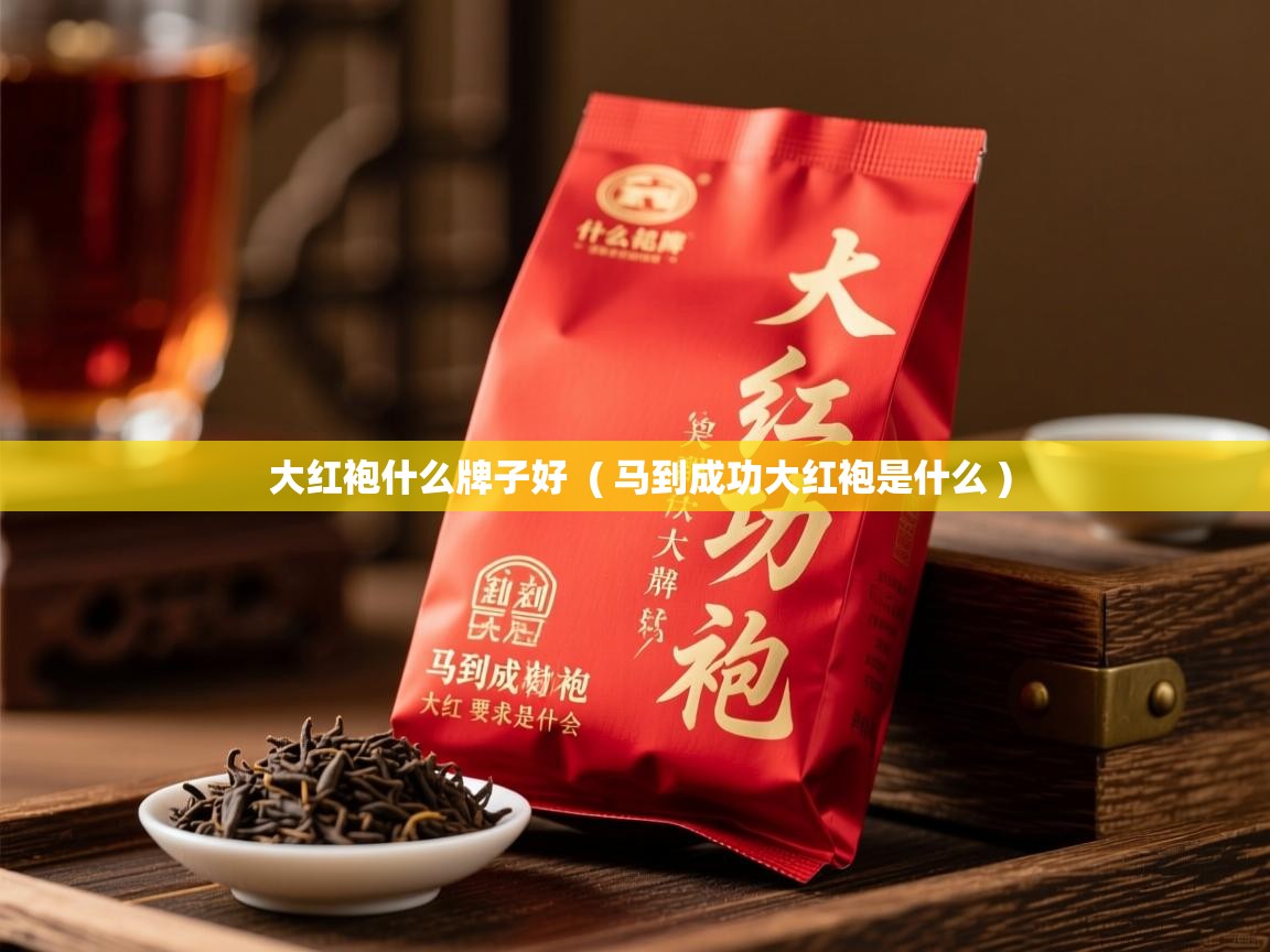大红袍什么牌子好  ( 马到成功大红袍是什么 )  大红袍什么牌子好  ( 马到成功大红袍是什么 )