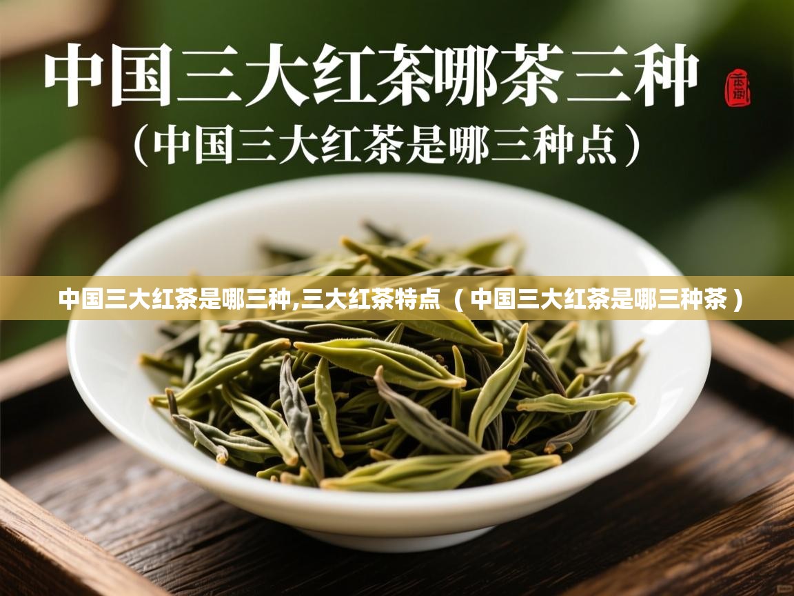 详细阅读: 中国三大红茶是哪三种,三大红茶特点  ( 中国三大红茶是哪三种茶 )  中国三大红茶是哪三种,三大红茶特点  ( 中国三大红茶是哪三种茶 )