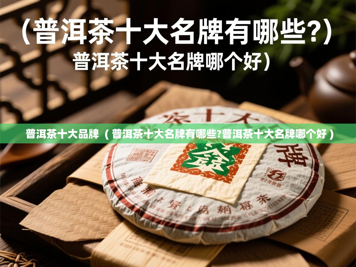 普洱茶十大品牌  ( 普洱茶十大名牌有哪些?普洱茶十大名牌哪个好 )  普洱茶十大品牌  ( 普洱茶十大名牌有哪些?普洱茶十大名牌哪个好 )