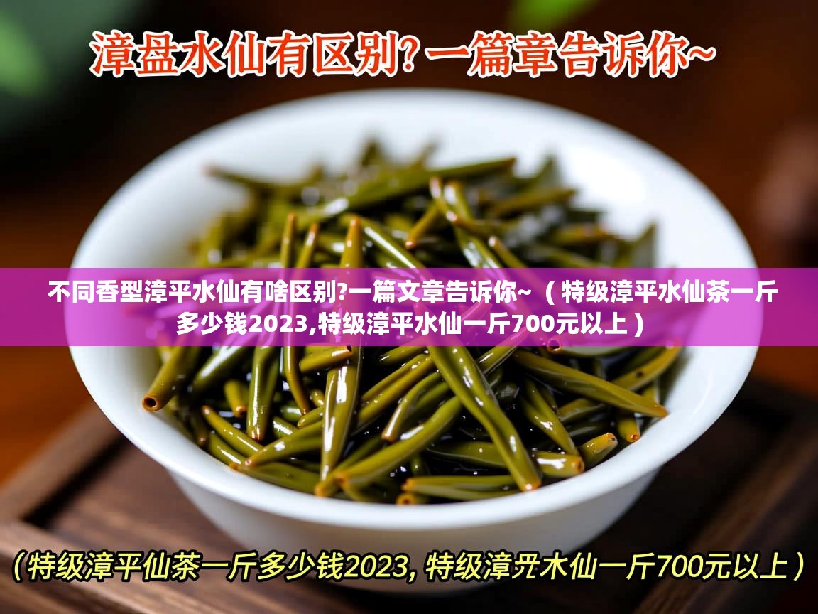 不同香型漳平水仙有啥区别?一篇文章告诉你~  ( 特级漳平水仙茶一斤多少钱2023,特级漳平水仙一斤700元以上 )  不同香型漳平水仙有啥区别?一篇文章告诉你~  ( 特级漳平水仙茶一斤多少钱2023,特级漳平水仙一斤700元以上 )