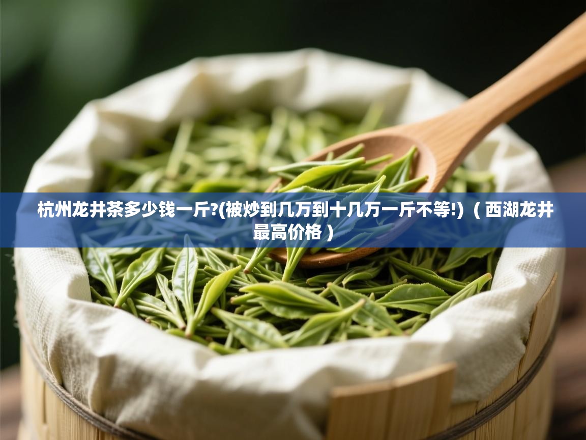 详细阅读: 杭州龙井茶多少钱一斤?(被炒到几万到十几万一斤不等!)  ( 西湖龙井最高价格 )  杭州龙井茶多少钱一斤?(被炒到几万到十几万一斤不等!)  ( 西湖龙井最高价格 )