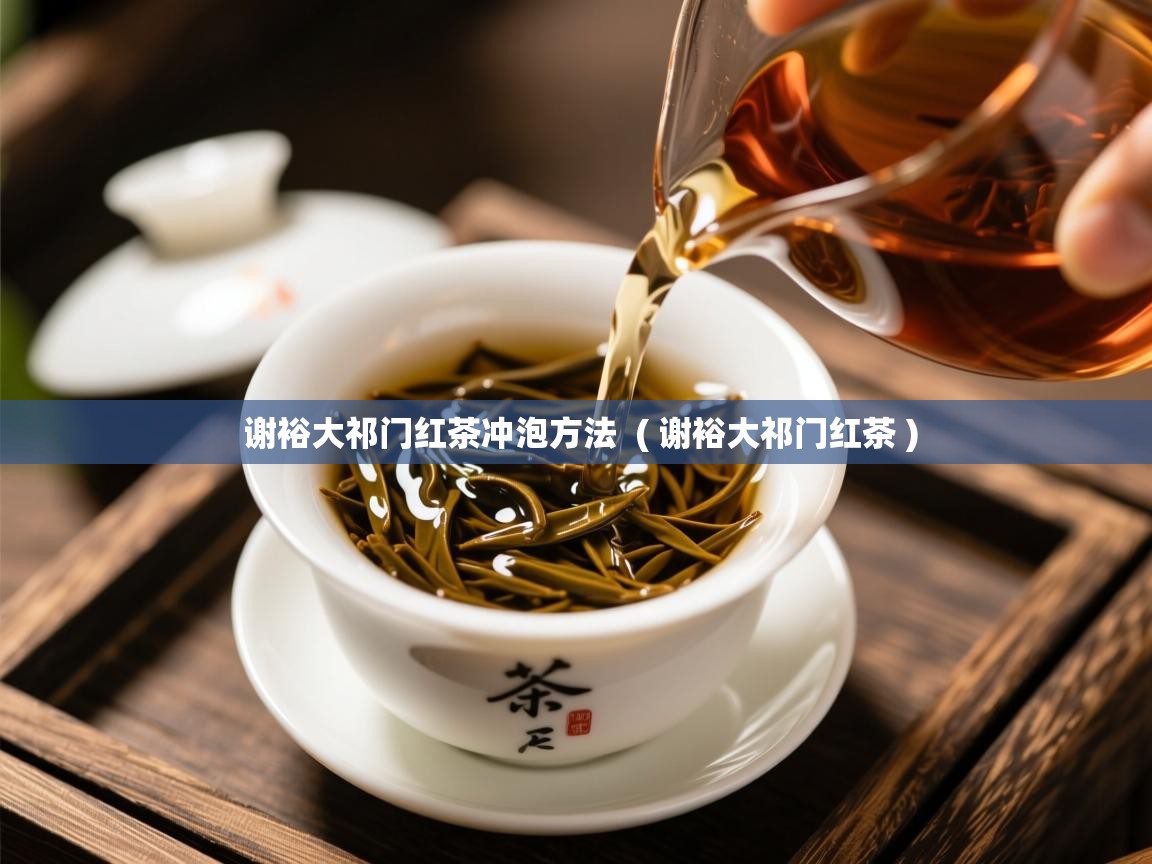 详细阅读: 谢裕大祁门红茶冲泡方法  ( 谢裕大祁门红茶 )  谢裕大祁门红茶冲泡方法  ( 谢裕大祁门红茶 )
