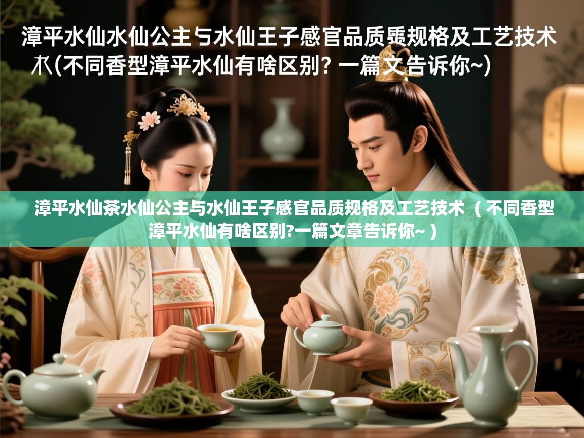 漳平水仙茶水仙公主与水仙王子感官品质规格及工艺技术  ( 不同香型漳平水仙有啥区别?一篇文章告诉你~ )  漳平水仙茶水仙公主与水仙王子感官品质规格及工艺技术  ( 不同香型漳平水仙有啥区别?一篇文章告诉你~ )