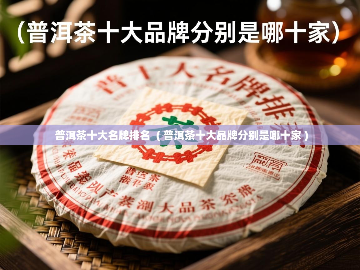 普洱茶十大名牌排名  ( 普洱茶十大品牌分别是哪十家 )  普洱茶十大名牌排名  ( 普洱茶十大品牌分别是哪十家 )