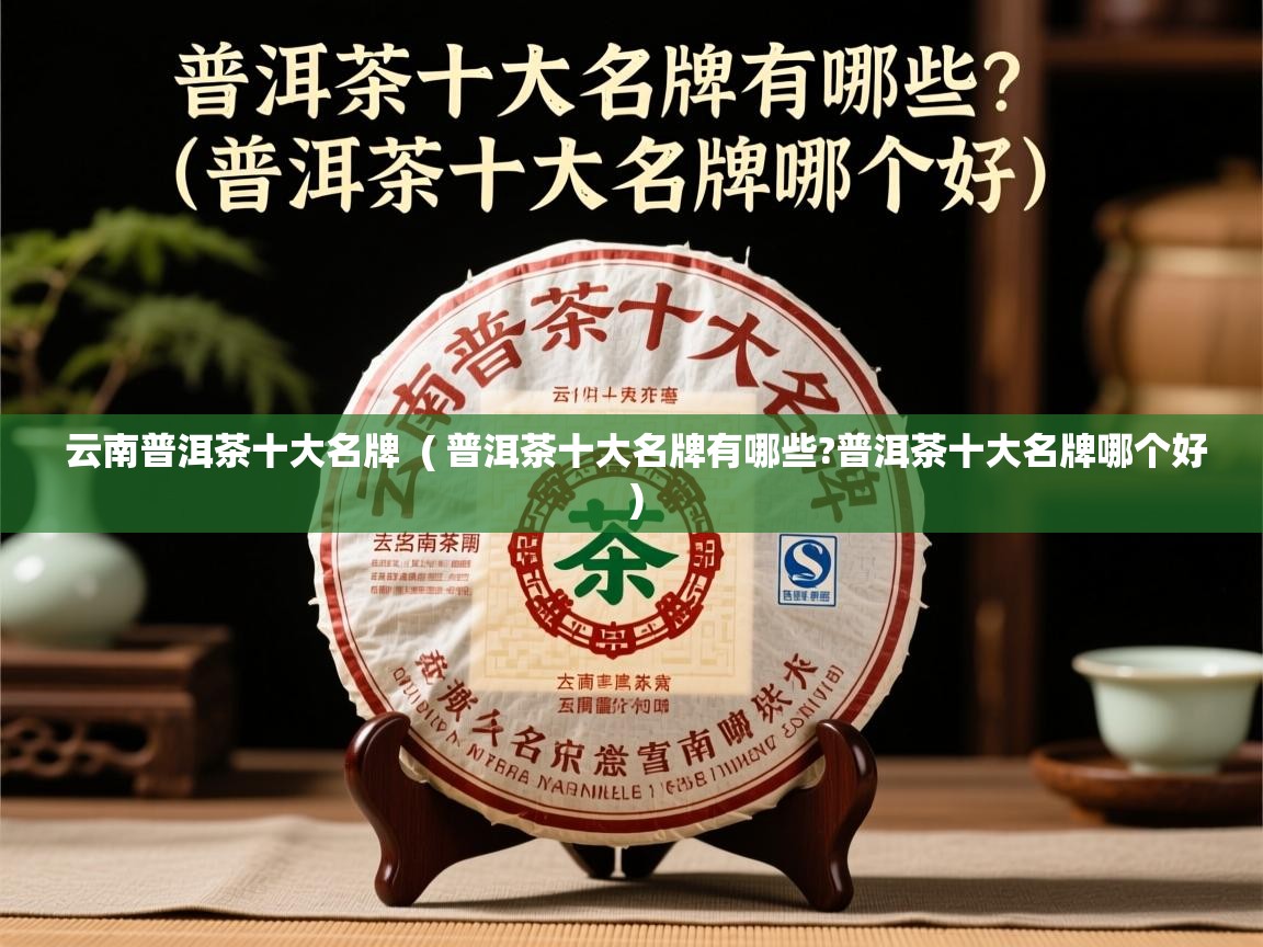 云南普洱茶十大名牌  ( 普洱茶十大名牌有哪些?普洱茶十大名牌哪个好 )  云南普洱茶十大名牌  ( 普洱茶十大名牌有哪些?普洱茶十大名牌哪个好 )