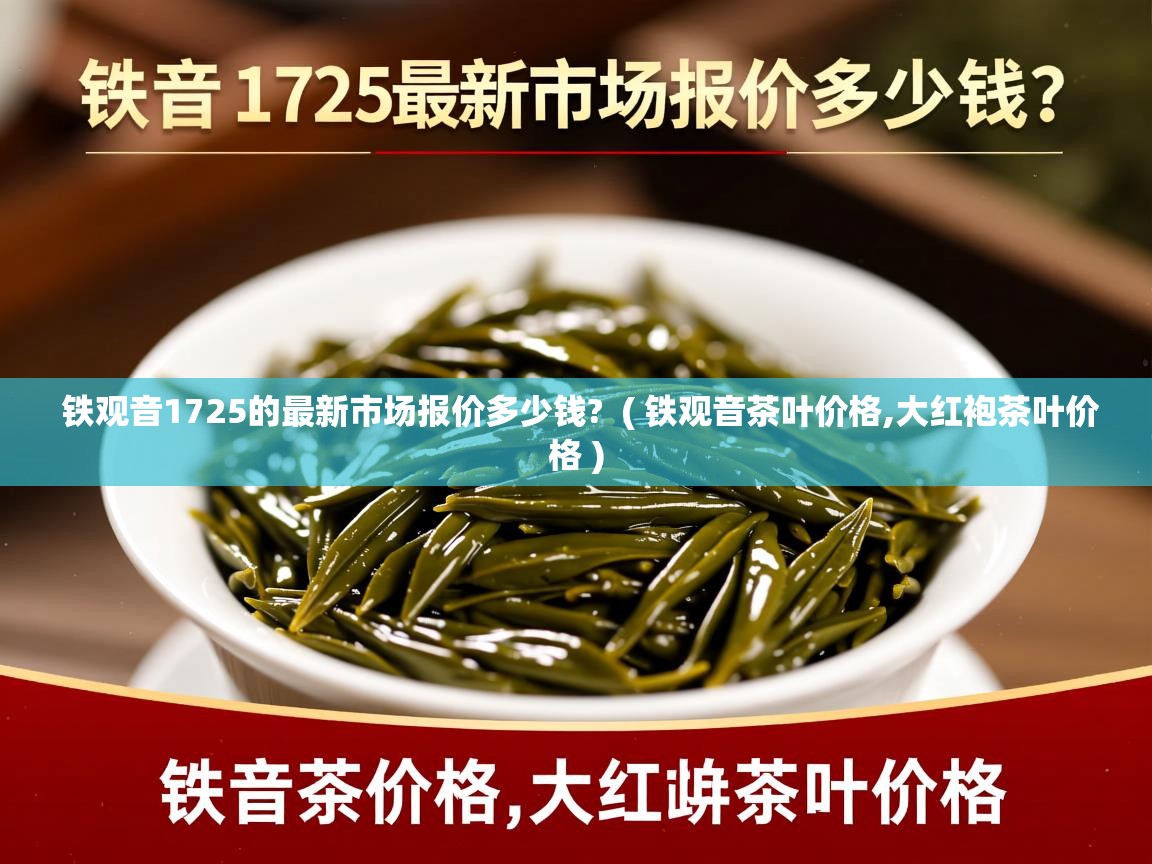 铁观音1725的最新市场报价多少钱?  ( 铁观音茶叶价格,大红袍茶叶价格 )  铁观音1725的最新市场报价多少钱?  ( 铁观音茶叶价格,大红袍茶叶价格 )