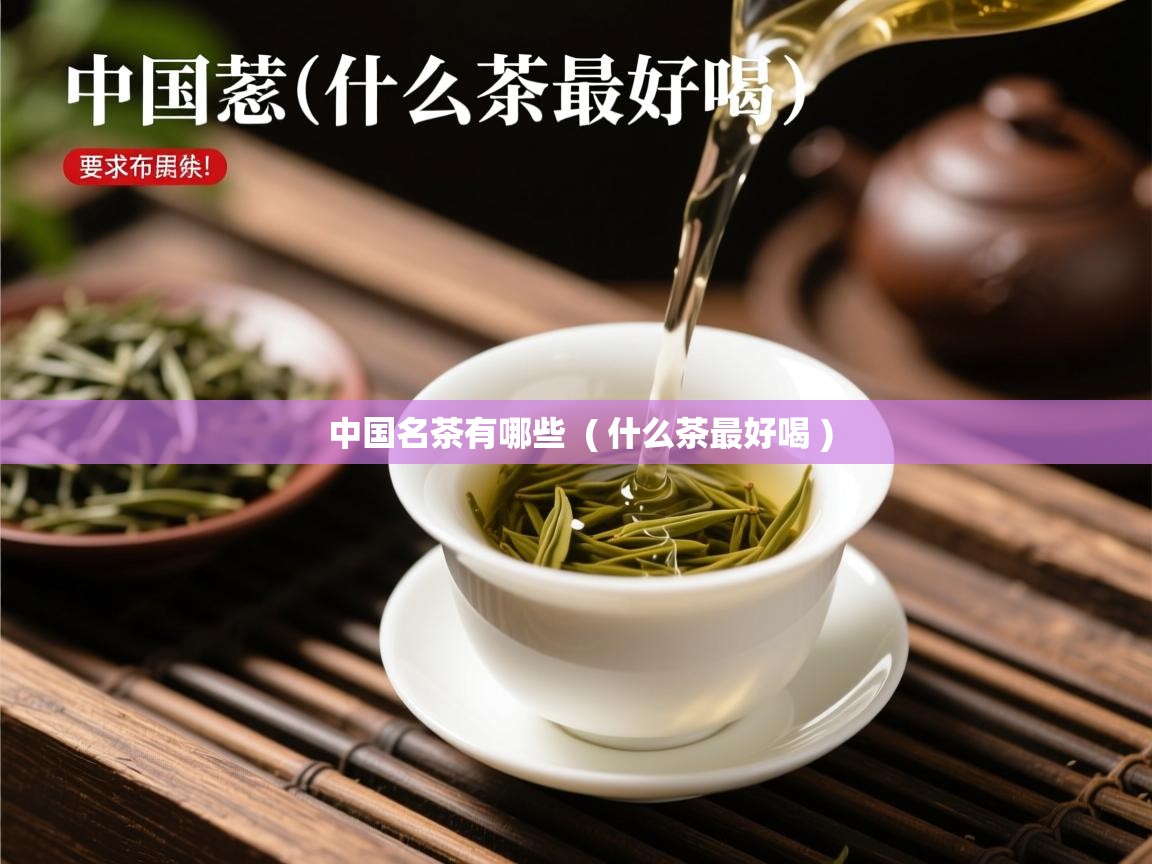 中国名茶有哪些  ( 什么茶最好喝 )  中国名茶有哪些  ( 什么茶最好喝 )