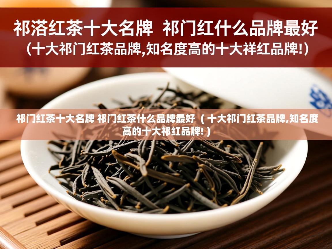 祁门红茶十大名牌 祁门红茶什么品牌最好  ( 十大祁门红茶品牌,知名度高的十大祁红品牌! )  祁门红茶十大名牌 祁门红茶什么品牌最好  ( 十大祁门红茶品牌,知名度高的十大祁红品牌! )