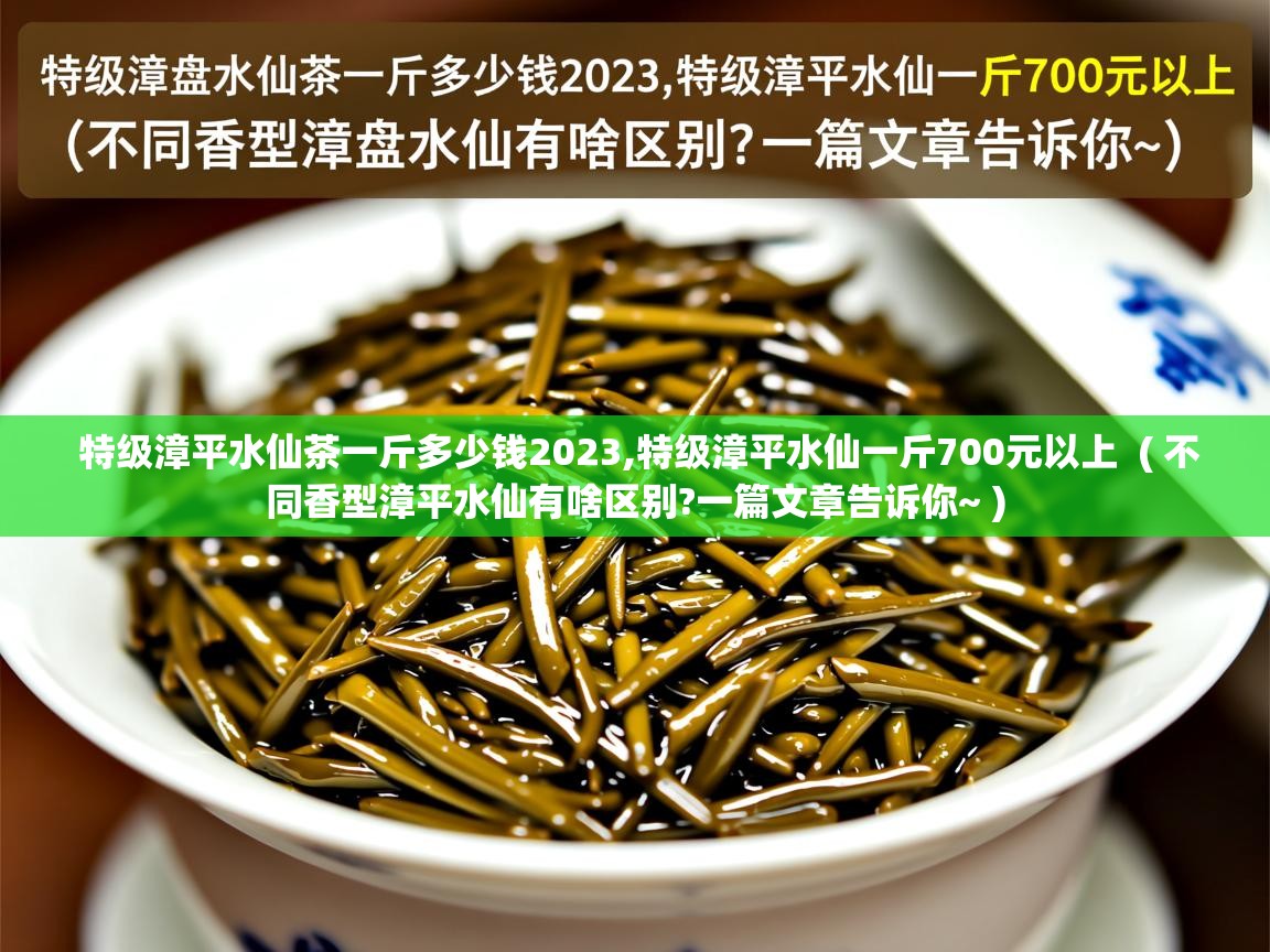 特级漳平水仙茶一斤多少钱2023,特级漳平水仙一斤700元以上  ( 不同香型漳平水仙有啥区别?一篇文章告诉你~ )  特级漳平水仙茶一斤多少钱2023,特级漳平水仙一斤700元以上  ( 不同香型漳平水仙有啥区别?一篇文章告诉你~ )