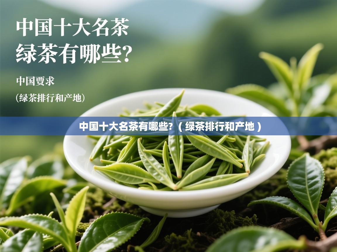 中国十大名茶有哪些?  ( 绿茶排行和产地 )  中国十大名茶有哪些?  ( 绿茶排行和产地 )