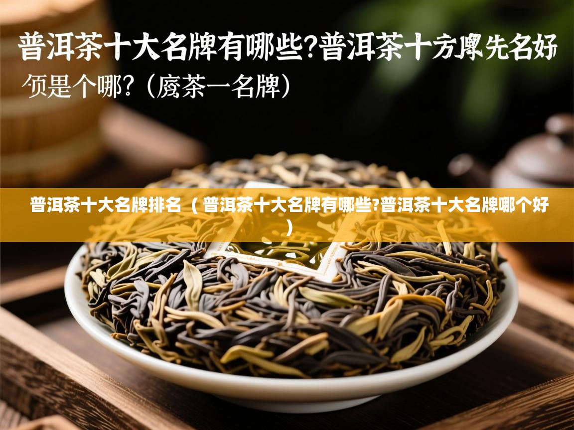 普洱茶十大名牌排名  ( 普洱茶十大名牌有哪些?普洱茶十大名牌哪个好 )  普洱茶十大名牌排名  ( 普洱茶十大名牌有哪些?普洱茶十大名牌哪个好 )
