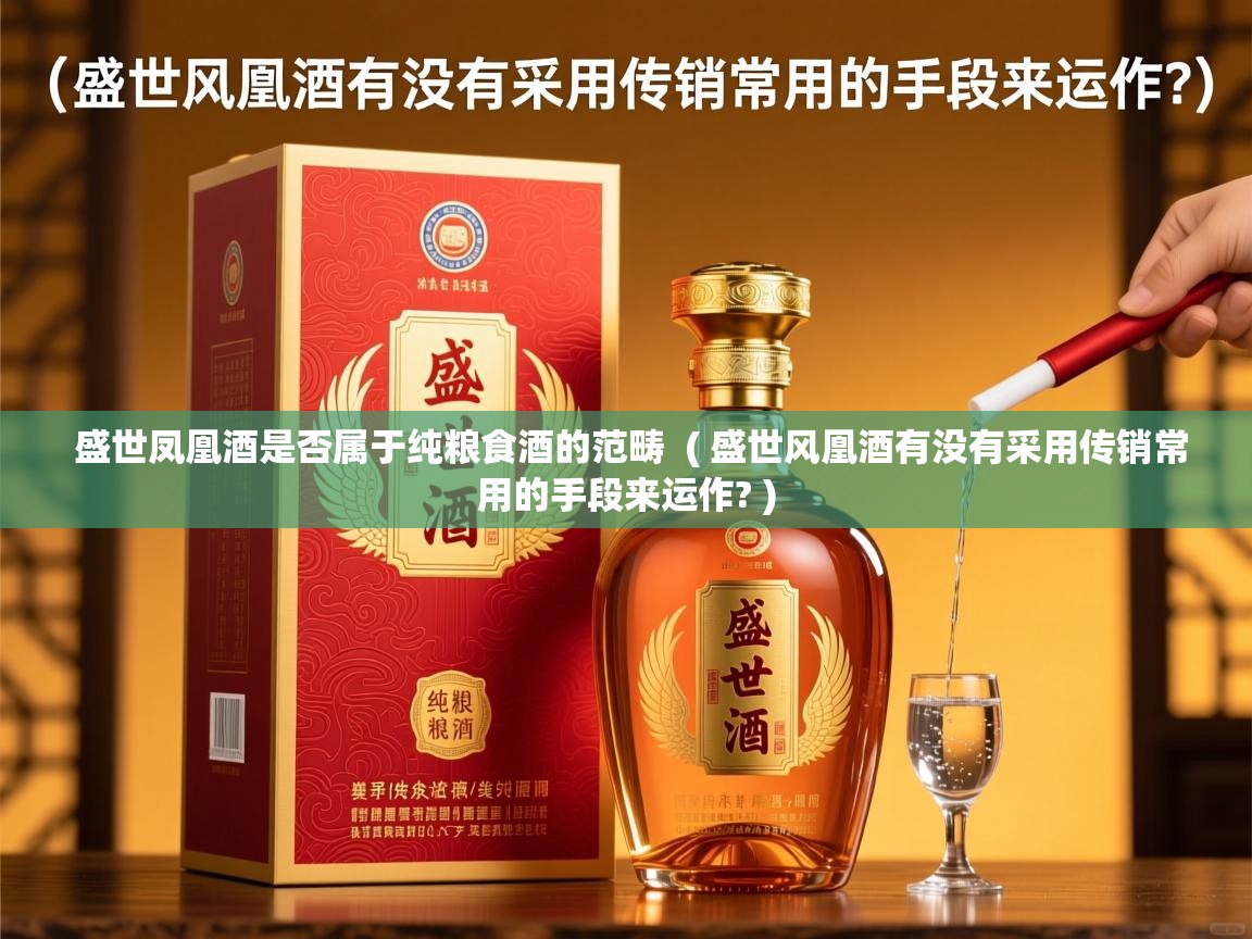 盛世凤凰酒是否属于纯粮食酒的范畴  ( 盛世风凰酒有没有采用传销常用的手段来运作? )  盛世凤凰酒是否属于纯粮食酒的范畴  ( 盛世风凰酒有没有采用传销常用的手段来运作? )