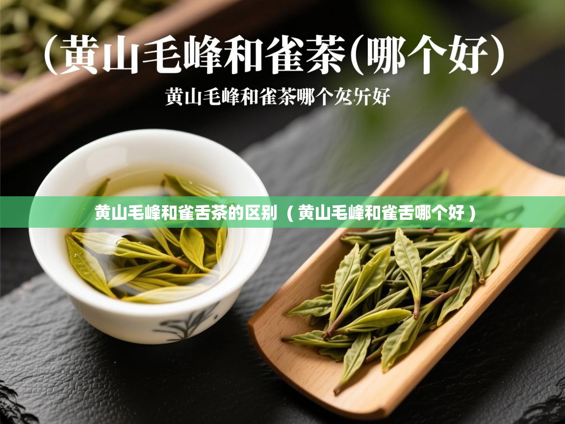 黄山毛峰和雀舌茶的区别  ( 黄山毛峰和雀舌哪个好 )  黄山毛峰和雀舌茶的区别  ( 黄山毛峰和雀舌哪个好 )