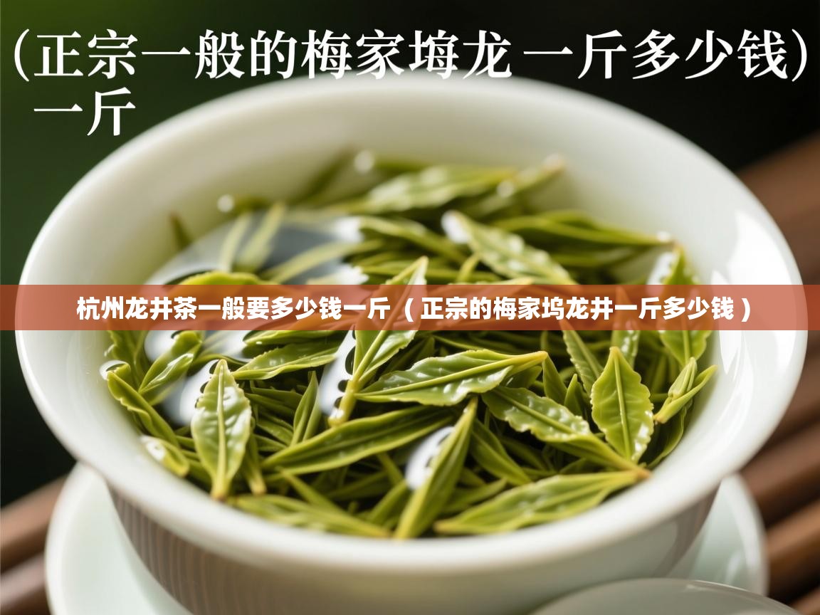 杭州龙井茶一般要多少钱一斤  ( 正宗的梅家坞龙井一斤多少钱 )  杭州龙井茶一般要多少钱一斤  ( 正宗的梅家坞龙井一斤多少钱 )