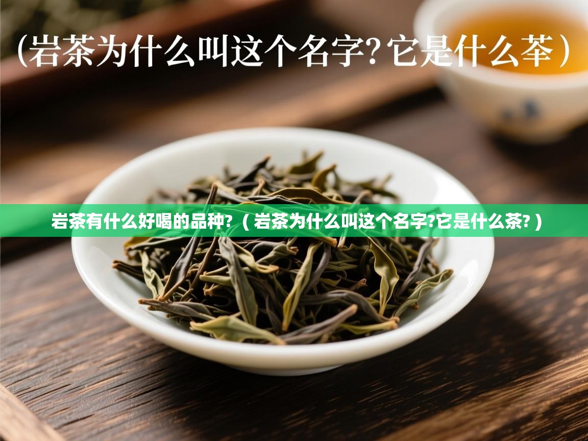岩茶有什么好喝的品种?  ( 岩茶为什么叫这个名字?它是什么茶? )  岩茶有什么好喝的品种?  ( 岩茶为什么叫这个名字?它是什么茶? )