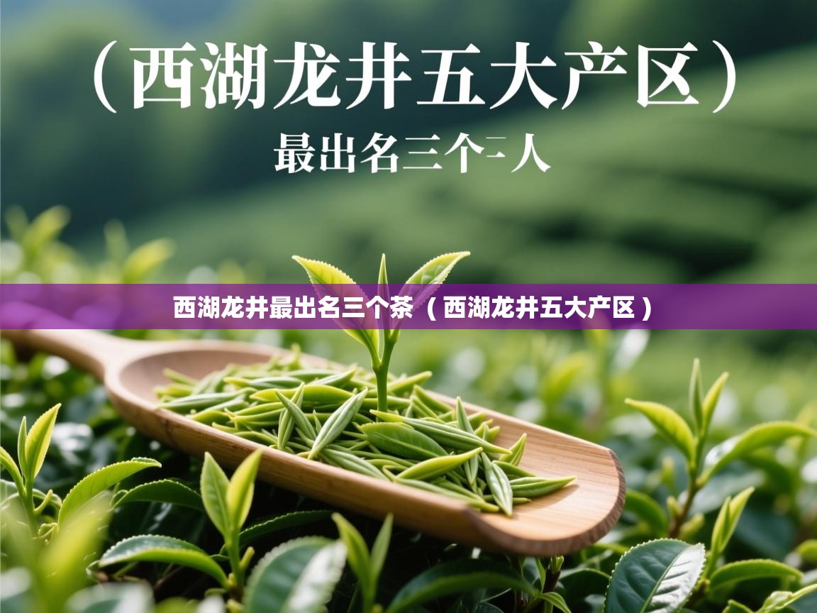 西湖龙井最出名三个茶  ( 西湖龙井五大产区 )  西湖龙井最出名三个茶  ( 西湖龙井五大产区 )