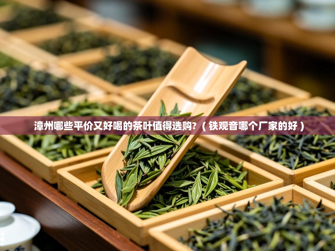 详细阅读: 漳州哪些平价又好喝的茶叶值得选购?  ( 铁观音哪个厂家的好 )  漳州哪些平价又好喝的茶叶值得选购?  ( 铁观音哪个厂家的好 )