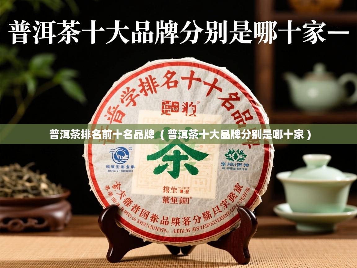 普洱茶排名前十名品牌  ( 普洱茶十大品牌分别是哪十家 )  普洱茶排名前十名品牌  ( 普洱茶十大品牌分别是哪十家 )