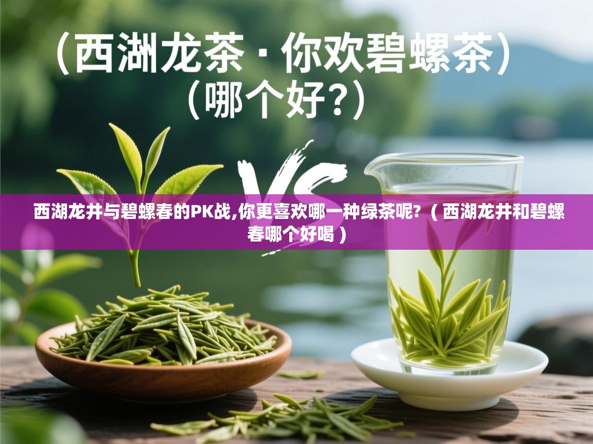 西湖龙井与碧螺春的PK战,你更喜欢哪一种绿茶呢?  ( 西湖龙井和碧螺春哪个好喝 )  西湖龙井与碧螺春的PK战,你更喜欢哪一种绿茶呢?  ( 西湖龙井和碧螺春哪个好喝 )