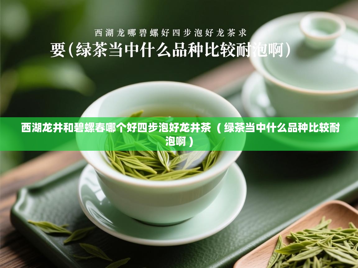 西湖龙井和碧螺春哪个好四步泡好龙井茶  ( 绿茶当中什么品种比较耐泡啊 )  西湖龙井和碧螺春哪个好四步泡好龙井茶  ( 绿茶当中什么品种比较耐泡啊 )
