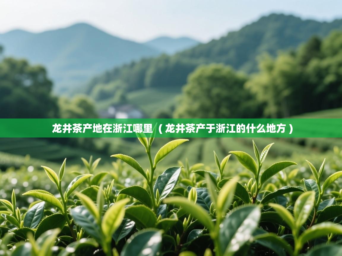 龙井茶产地在浙江哪里  ( 龙井茶产于浙江的什么地方 )  龙井茶产地在浙江哪里  ( 龙井茶产于浙江的什么地方 )