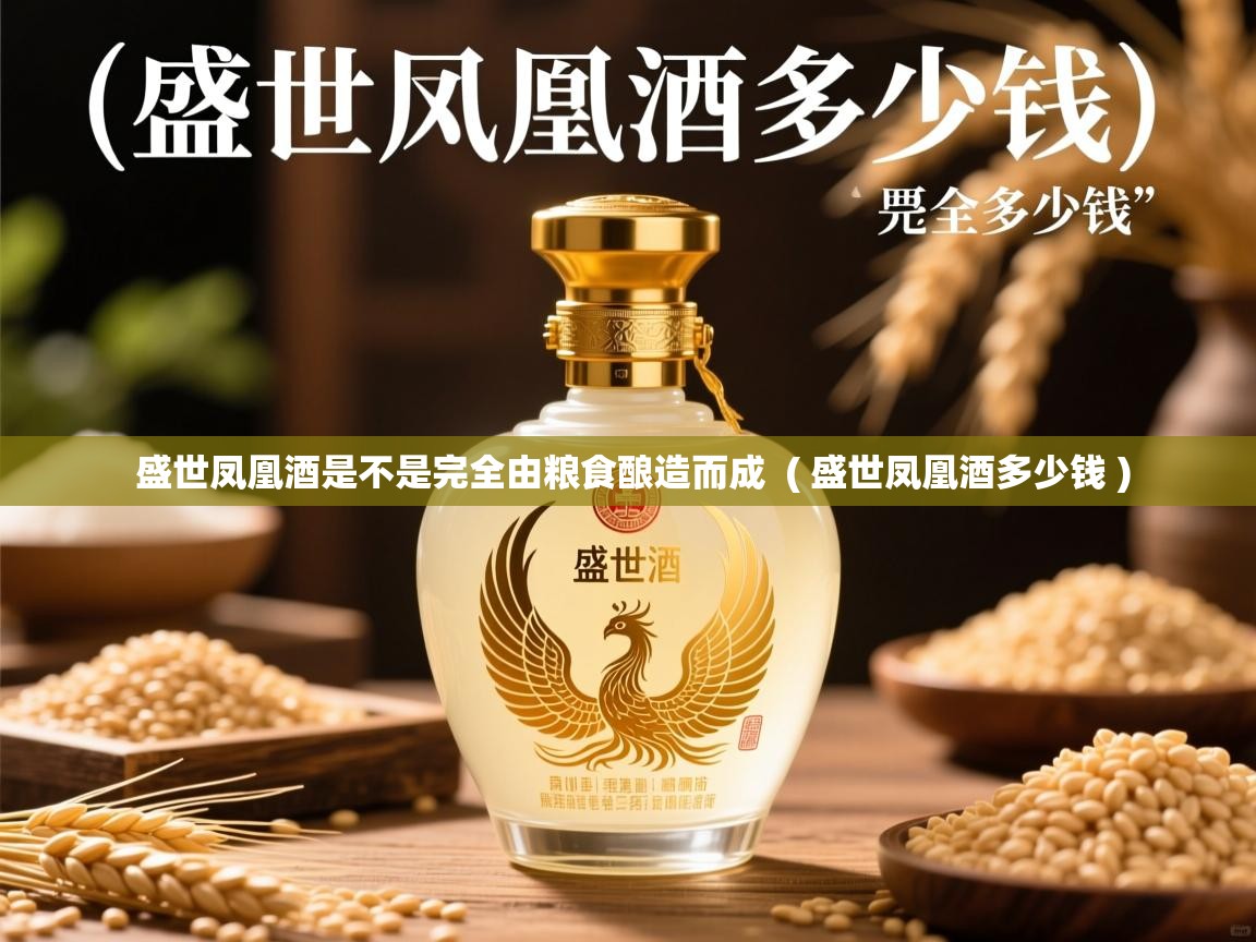  盛世凤凰酒是不是完全由粮食酿造而成  ( 盛世凤凰酒多少钱 )