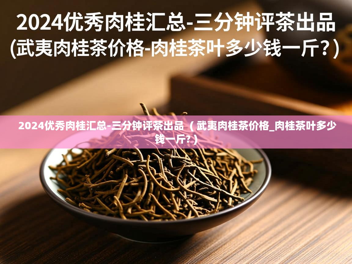 2024优秀肉桂汇总-三分钟评茶出品  ( 武夷肉桂茶价格_肉桂茶叶多少钱一斤? )  2024优秀肉桂汇总-三分钟评茶出品  ( 武夷肉桂茶价格_肉桂茶叶多少钱一斤? )