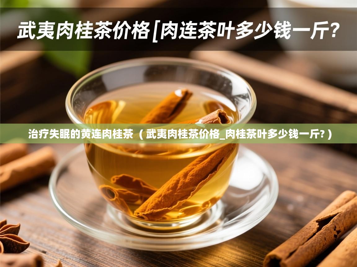 治疗失眠的黄连肉桂茶  ( 武夷肉桂茶价格_肉桂茶叶多少钱一斤? )  治疗失眠的黄连肉桂茶  ( 武夷肉桂茶价格_肉桂茶叶多少钱一斤? )