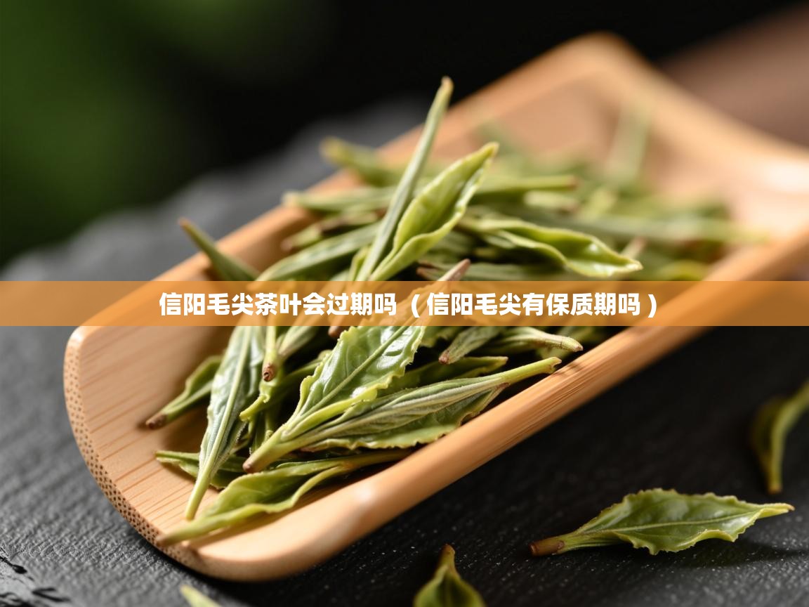 信阳毛尖茶叶会过期吗  ( 信阳毛尖有保质期吗 )  信阳毛尖茶叶会过期吗  ( 信阳毛尖有保质期吗 )