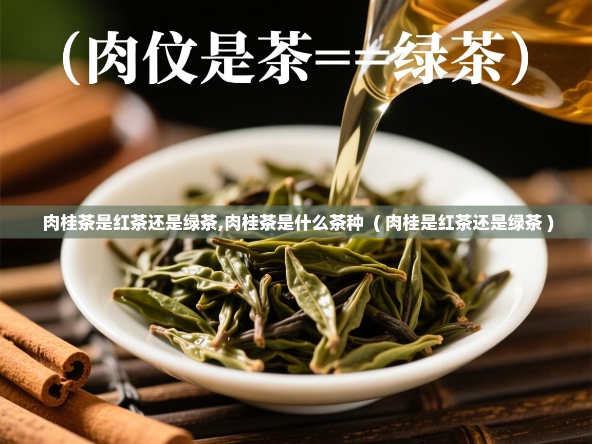 肉桂茶是红茶还是绿茶,肉桂茶是什么茶种  ( 肉桂是红茶还是绿茶 )  肉桂茶是红茶还是绿茶,肉桂茶是什么茶种  ( 肉桂是红茶还是绿茶 )