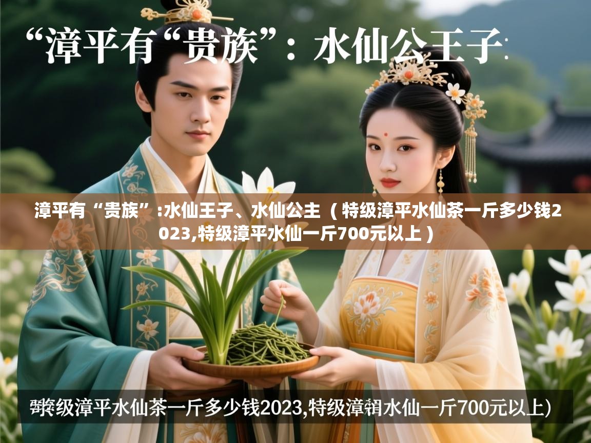 漳平有“贵族”:水仙王子、水仙公主  ( 特级漳平水仙茶一斤多少钱2023,特级漳平水仙一斤700元以上 )  漳平有“贵族”:水仙王子、水仙公主  ( 特级漳平水仙茶一斤多少钱2023,特级漳平水仙一斤700元以上 )