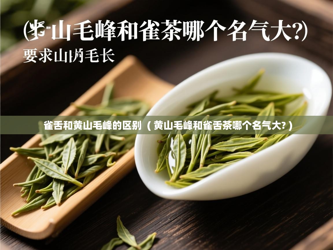 雀舌和黄山毛峰的区别  ( 黄山毛峰和雀舌茶哪个名气大? )  雀舌和黄山毛峰的区别  ( 黄山毛峰和雀舌茶哪个名气大? )