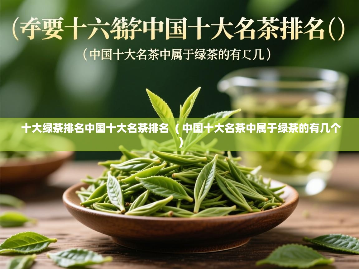 十大绿茶排名中国十大名茶排名  ( 中国十大名茶中属于绿茶的有几个 )  十大绿茶排名中国十大名茶排名  ( 中国十大名茶中属于绿茶的有几个 )