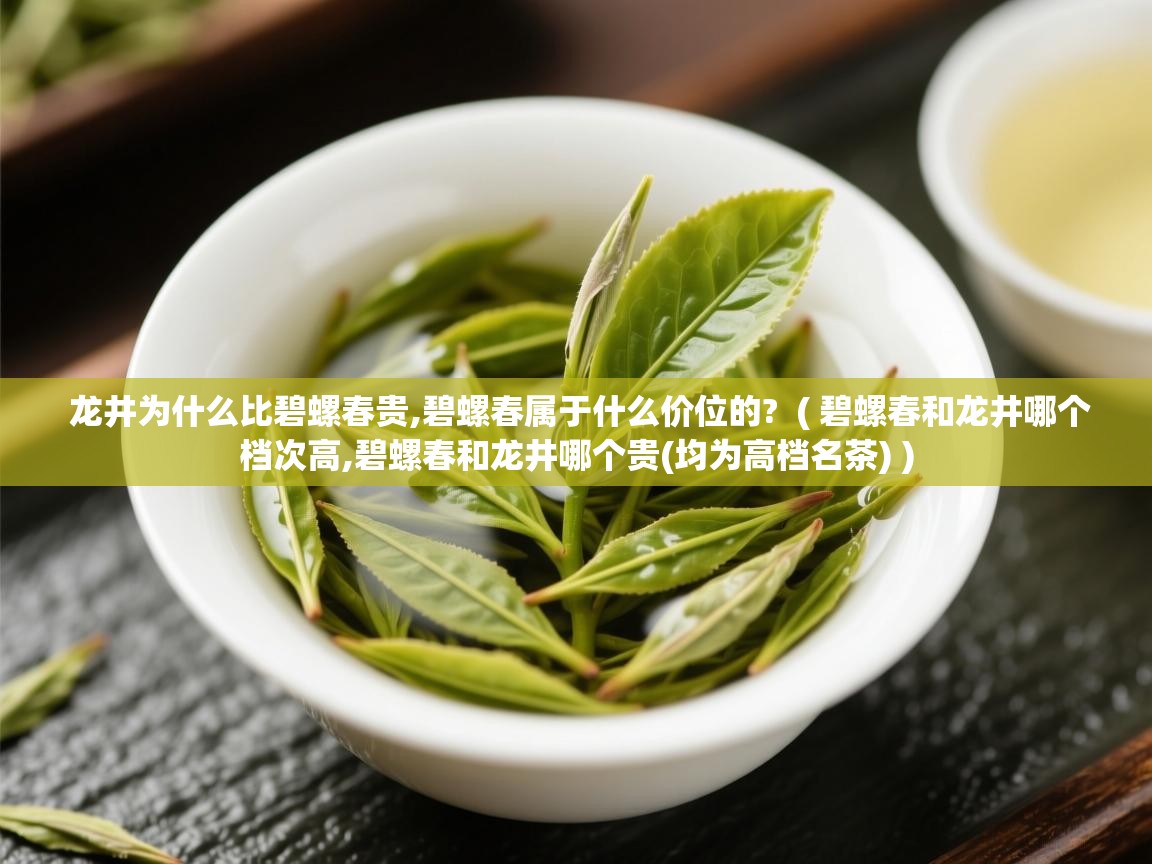 龙井为什么比碧螺春贵,碧螺春属于什么价位的?  ( 碧螺春和龙井哪个档次高,碧螺春和龙井哪个贵(均为高档名茶) )  龙井为什么比碧螺春贵,碧螺春属于什么价位的?  ( 碧螺春和龙井哪个档次高,碧螺春和龙井哪个贵(均为高档名茶) )