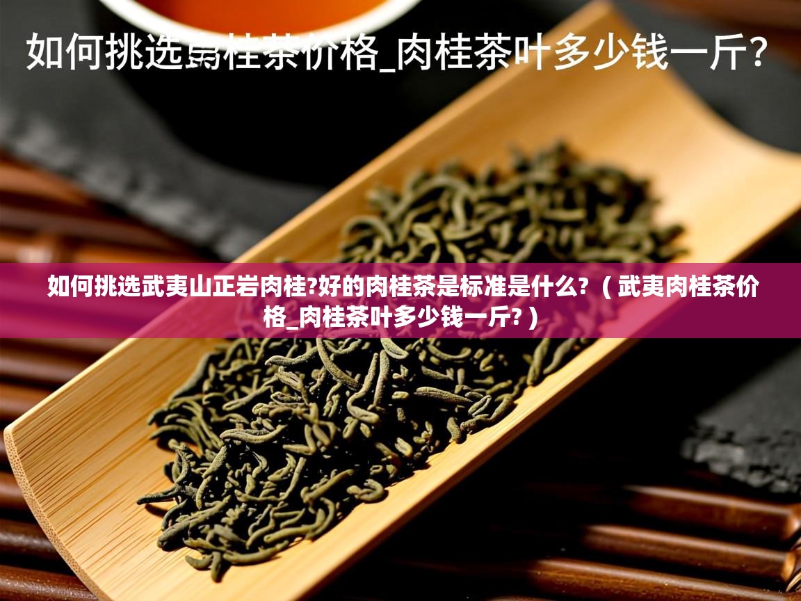如何挑选武夷山正岩肉桂?好的肉桂茶是标准是什么?  ( 武夷肉桂茶价格_肉桂茶叶多少钱一斤? )  如何挑选武夷山正岩肉桂?好的肉桂茶是标准是什么?  ( 武夷肉桂茶价格_肉桂茶叶多少钱一斤? )
