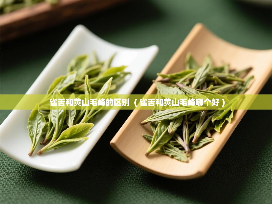 雀舌和黄山毛峰的区别  ( 雀舌和黄山毛峰哪个好 )  雀舌和黄山毛峰的区别  ( 雀舌和黄山毛峰哪个好 )
