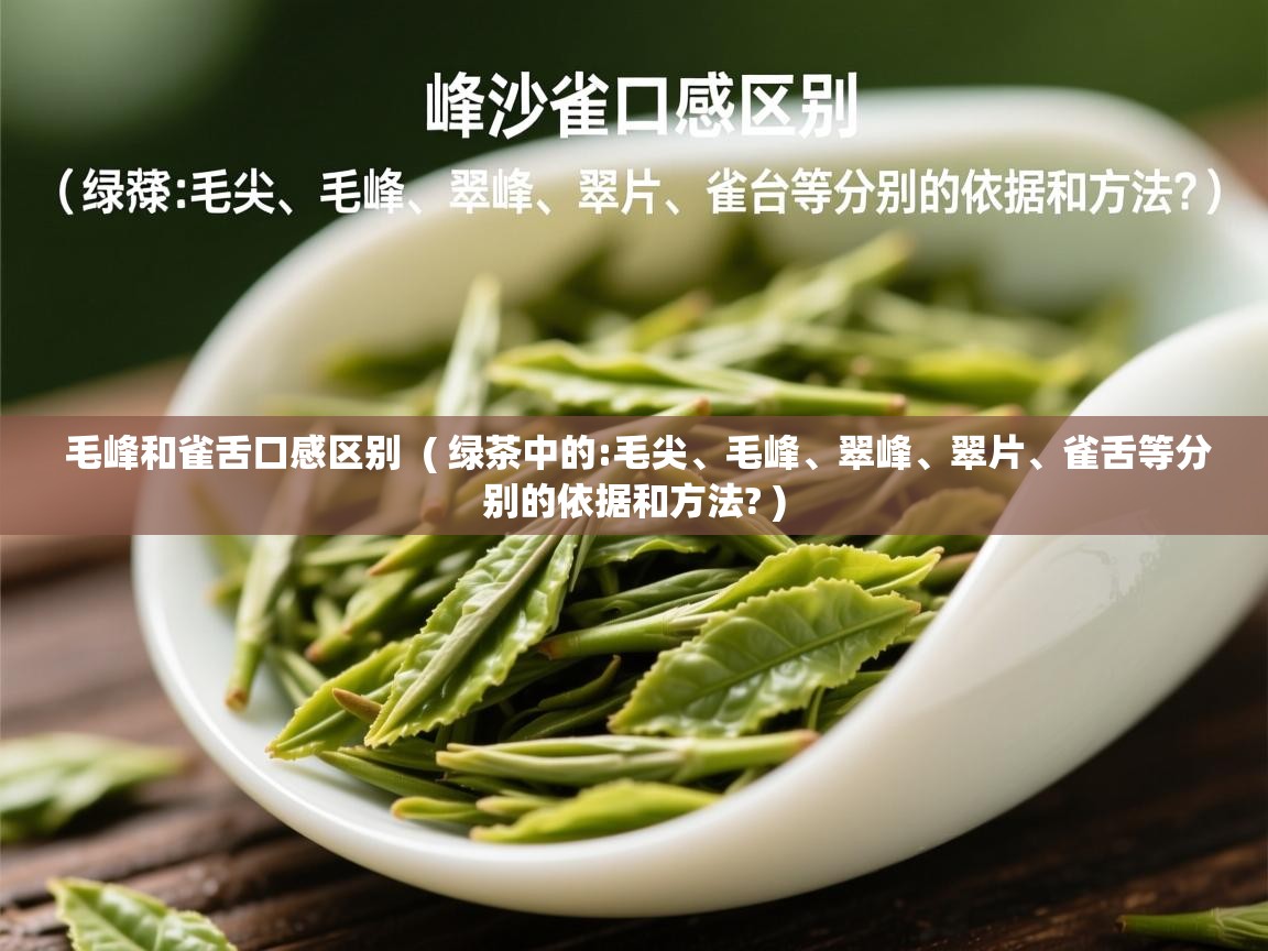 详细阅读: 毛峰和雀舌口感区别  ( 绿茶中的:毛尖、毛峰、翠峰、翠片、雀舌等分别的依据和方法? )  毛峰和雀舌口感区别  ( 绿茶中的:毛尖、毛峰、翠峰、翠片、雀舌等分别的依据和方法? )