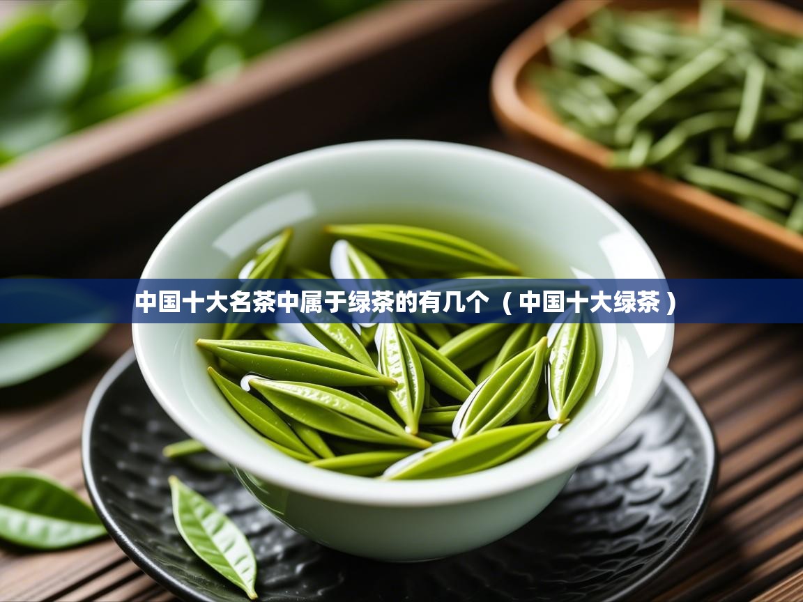详细阅读: 中国十大名茶中属于绿茶的有几个  ( 中国十大绿茶 )  中国十大名茶中属于绿茶的有几个  ( 中国十大绿茶 )