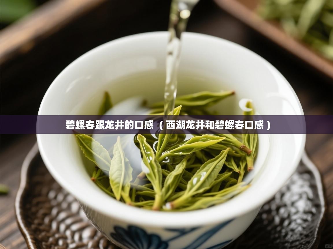 详细阅读: 碧螺春跟龙井的口感  ( 西湖龙井和碧螺春口感 )  碧螺春跟龙井的口感  ( 西湖龙井和碧螺春口感 )