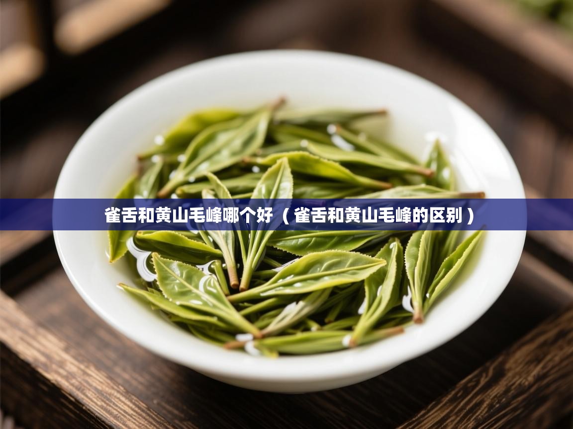 雀舌和黄山毛峰哪个好  ( 雀舌和黄山毛峰的区别 )  雀舌和黄山毛峰哪个好  ( 雀舌和黄山毛峰的区别 )