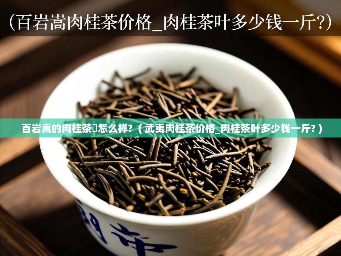 详细阅读: 百岩嵩的肉桂茶怎么样?  ( 武夷肉桂茶价格_肉桂茶叶多少钱一斤? )  百岩嵩的肉桂茶怎么样?  ( 武夷肉桂茶价格_肉桂茶叶多少钱一斤? )
