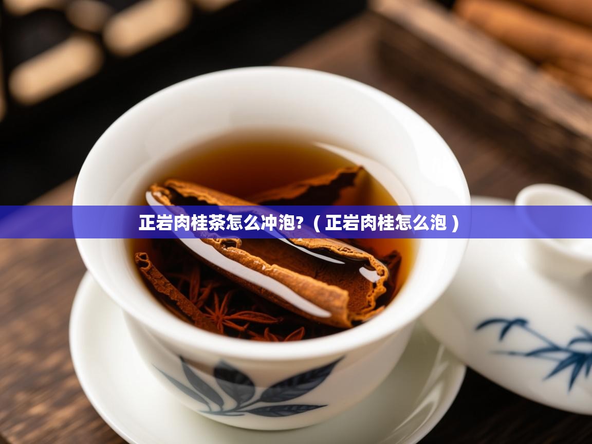 正岩肉桂茶怎么冲泡?  ( 正岩肉桂怎么泡 )  正岩肉桂茶怎么冲泡?  ( 正岩肉桂怎么泡 )