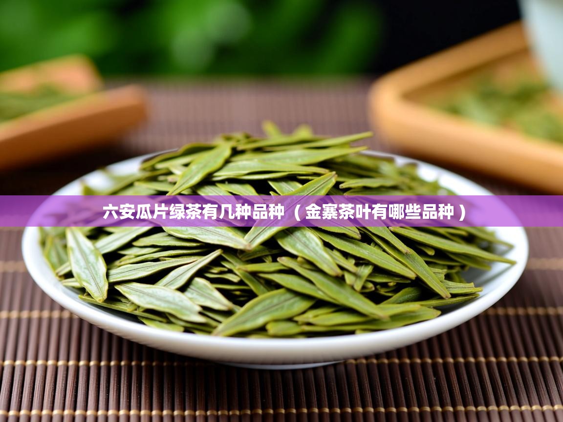六安瓜片绿茶有几种品种  ( 金寨茶叶有哪些品种 )  六安瓜片绿茶有几种品种  ( 金寨茶叶有哪些品种 )