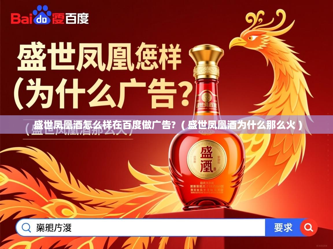 盛世凤凰酒怎么样在百度做广告?  ( 盛世凤凰酒为什么那么火 )  盛世凤凰酒怎么样在百度做广告?  ( 盛世凤凰酒为什么那么火 )