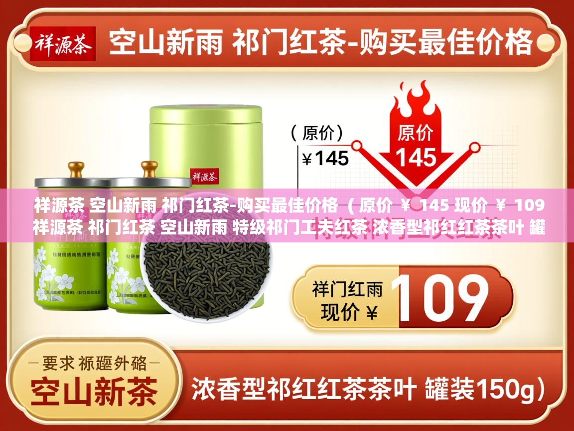 祥源茶 空山新雨 祁门红茶-购买最佳价格  ( 原价 ¥ 145 现价 ¥ 109 祥源茶 祁门红茶 空山新雨 特级祁门工夫红茶 浓香型祁红红茶茶叶 罐装150g )  祥源茶 空山新雨 祁门红茶-购买最佳价格  ( 原价 ¥ 145 现价 ¥ 109 祥源茶 祁门红茶 空山新雨 特级祁门工夫红茶 浓香型祁红红茶茶叶 罐装150g )