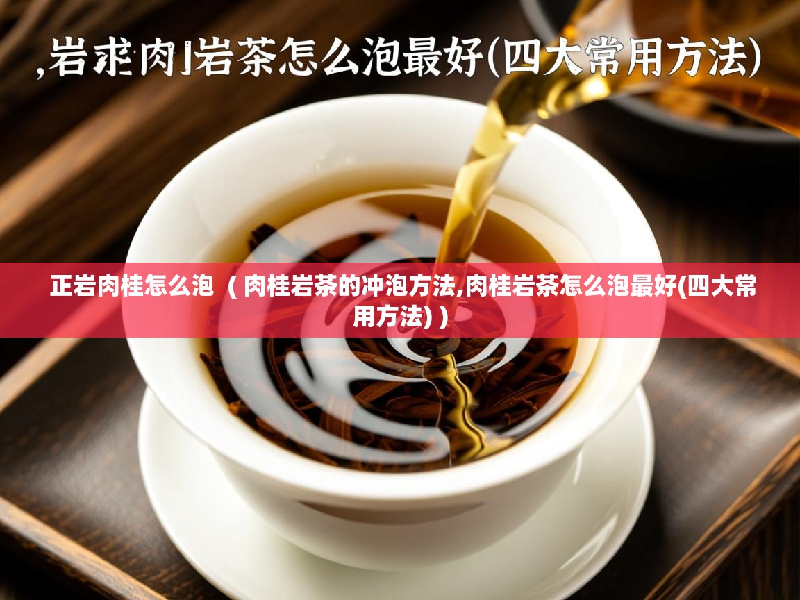 正岩肉桂怎么泡  ( 肉桂岩茶的冲泡方法,肉桂岩茶怎么泡最好(四大常用方法) )  正岩肉桂怎么泡  ( 肉桂岩茶的冲泡方法,肉桂岩茶怎么泡最好(四大常用方法) )
