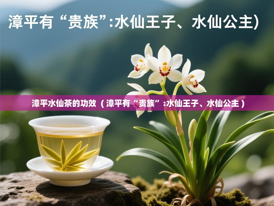  漳平水仙茶的功效  ( 漳平有“贵族”:水仙王子、水仙公主 )