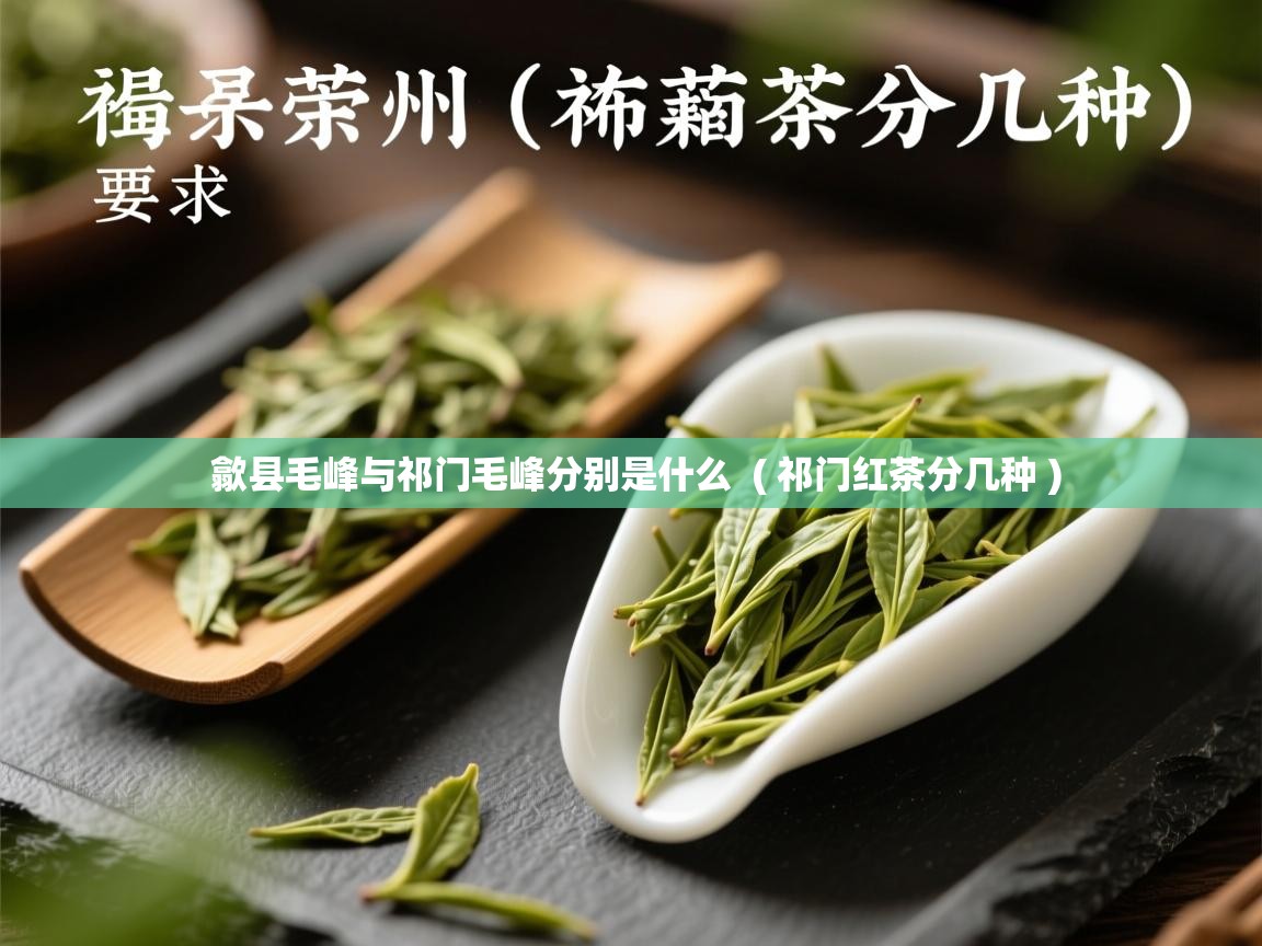 歙县毛峰与祁门毛峰分别是什么  ( 祁门红茶分几种 )  歙县毛峰与祁门毛峰分别是什么  ( 祁门红茶分几种 )