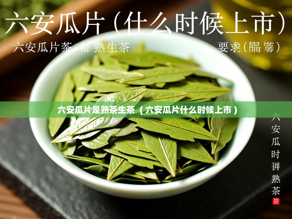  六安瓜片是熟茶生茶  ( 六安瓜片什么时候上市 )